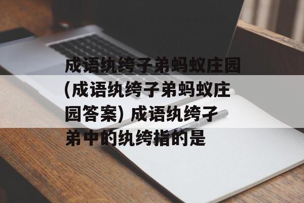 成语纨绔子弟蚂蚁庄园(成语纨绔子弟蚂蚁庄园答案) 成语纨绔孑弟中的纨绔指的是