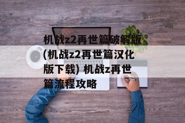 机战z2再世篇破解版(机战z2再世篇汉化版下载) 机战z再世篇流程攻略