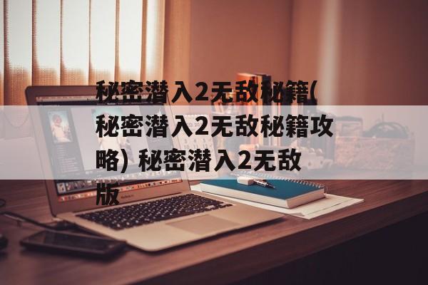 秘密潜入2无敌秘籍(秘密潜入2无敌秘籍攻略) 秘密潜入2无敌版