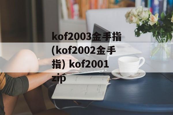 kof2003金手指(kof2002金手指) kof2001zip