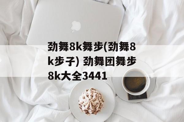 劲舞8k舞步(劲舞8k步子) 劲舞团舞步8k大全3441