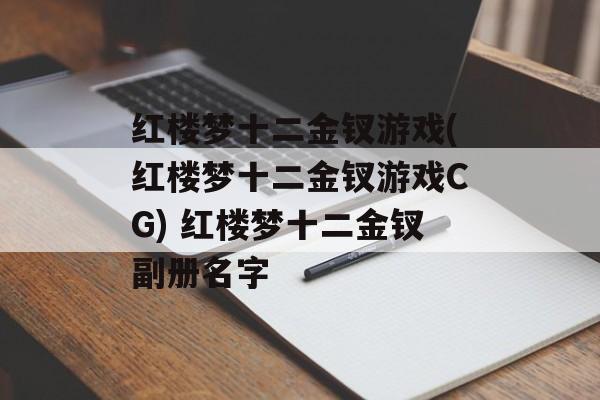 红楼梦十二金钗游戏(红楼梦十二金钗游戏CG) 红楼梦十二金钗副册名字