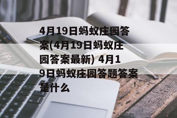 4月19日蚂蚁庄园答案(4月19日蚂蚁庄园答案最新) 4月19日蚂蚁庄园答题答案是什么