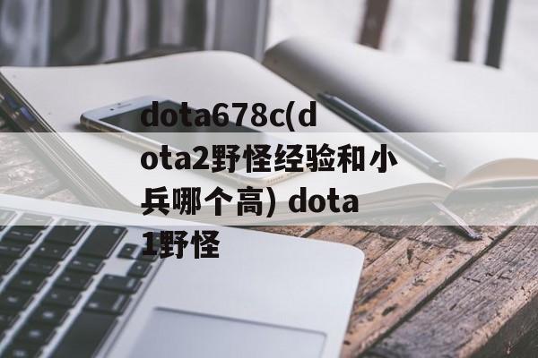 dota678c(dota2野怪经验和小兵哪个高) dota1野怪