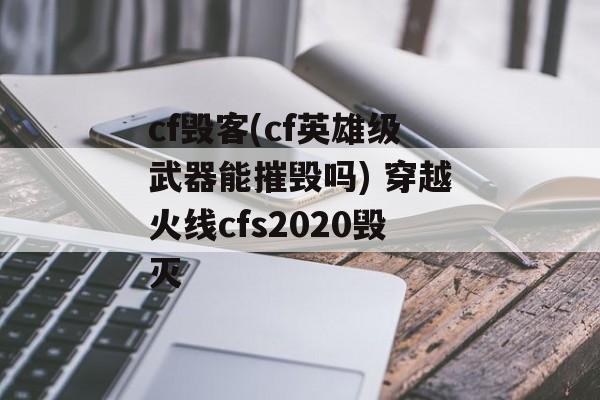 cf毁客(cf英雄级武器能摧毁吗) 穿越火线cfs2020毁灭