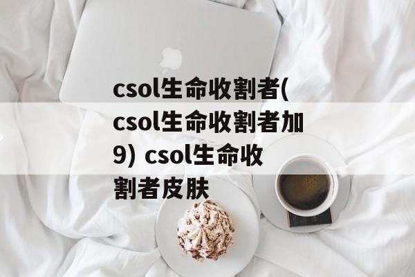 csol生命收割者(csol生命收割者加9) csol生命收割者皮肤