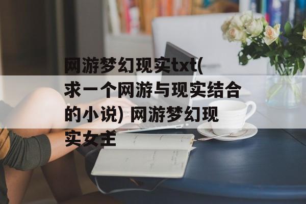 网游梦幻现实txt(求一个网游与现实结合的小说) 网游梦幻现实女主