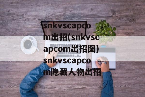 snkvscapcom出招(snkvscapcom出招图) snkvscapcom隐藏人物出招