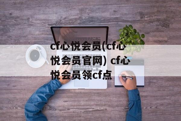 cf心悦会员(cf心悦会员官网) cf心悦会员领cf点