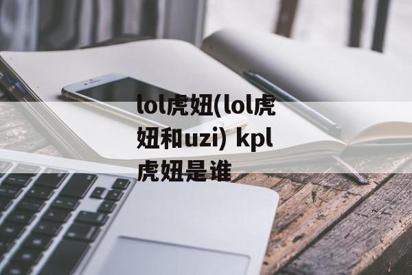 lol虎妞(lol虎妞和uzi) kpl虎妞是谁