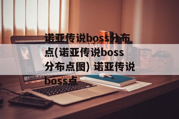 诺亚传说boss分布点(诺亚传说boss分布点图) 诺亚传说boss点