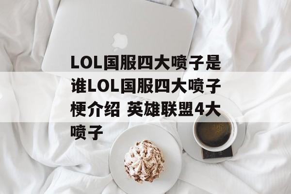 LOL国服四大喷子是谁LOL国服四大喷子梗介绍 英雄联盟4大喷子