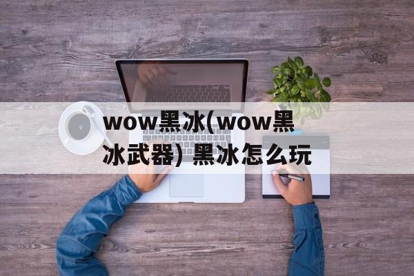 wow黑冰(wow黑冰武器) 黑冰怎么玩