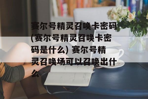 赛尔号精灵召唤卡密码(赛尔号精灵召唤卡密码是什么) 赛尔号精灵召唤场可以召唤出什么