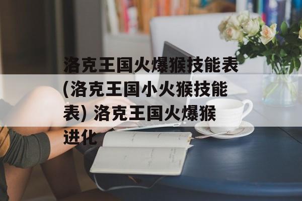 洛克王国火爆猴技能表(洛克王国小火猴技能表) 洛克王国火爆猴进化