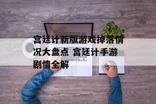 宫廷计新版游戏掉落情况大盘点 宫廷计手游剧情全解