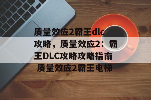 质量效应2霸王dlc攻略，质量效应2：霸王DLC攻略攻略指南 质量效应2霸王电梯