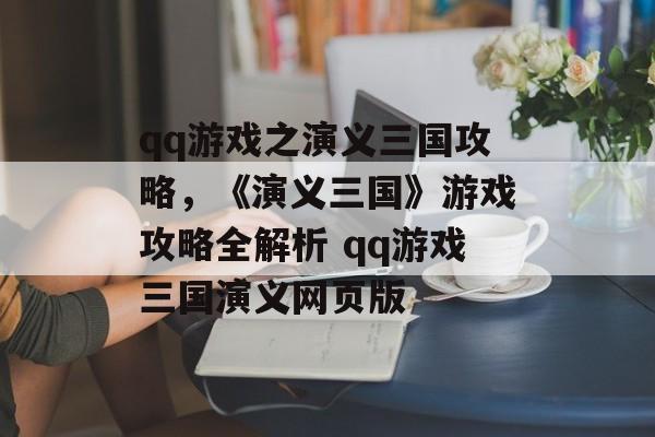 qq游戏之演义三国攻略，《演义三国》游戏攻略全解析 qq游戏三国演义网页版