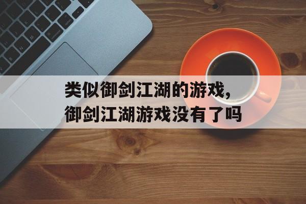 类似御剑江湖的游戏,御剑江湖游戏没有了吗