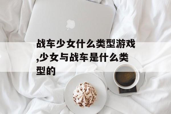 战车少女什么类型游戏,少女与战车是什么类型的