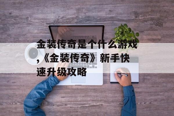 金装传奇是个什么游戏,《金装传奇》新手快速升级攻略