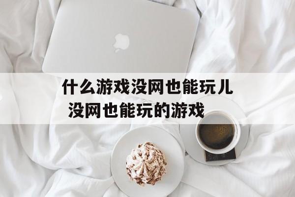 什么游戏没网也能玩儿 没网也能玩的游戏