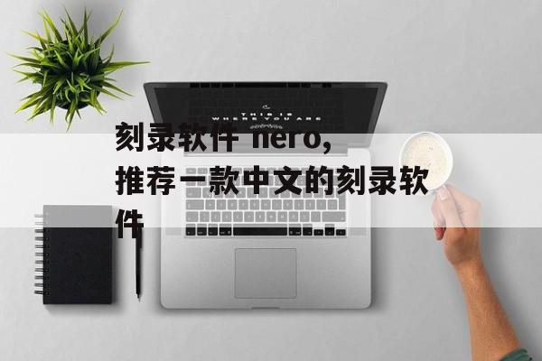 刻录软件 nero,推荐一款中文的刻录软件