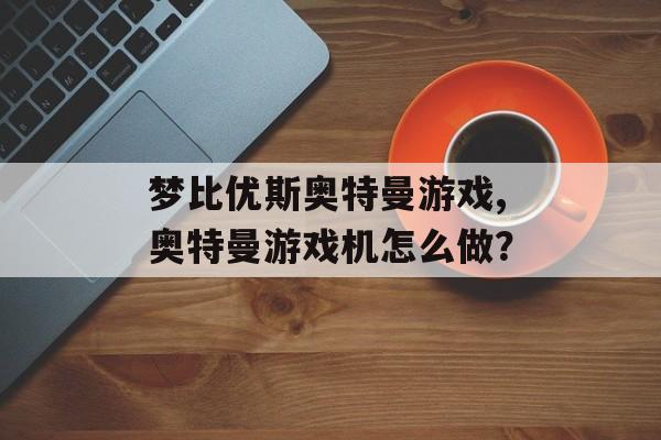 梦比优斯奥特曼游戏,奥特曼游戏机怎么做？