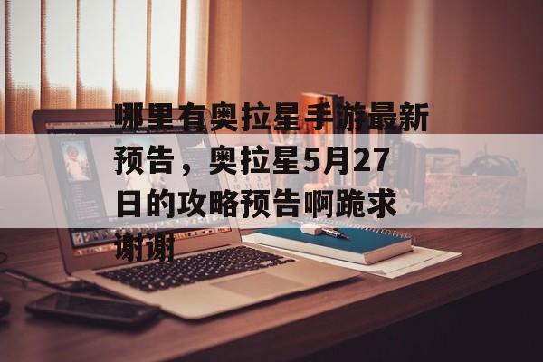 哪里有奥拉星手游最新预告，奥拉星5月27日的攻略预告啊跪求 谢谢