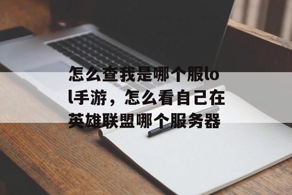 怎么查我是哪个服lol手游，怎么看自己在英雄联盟哪个服务器