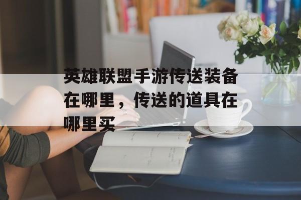 英雄联盟手游传送装备在哪里，传送的道具在哪里买