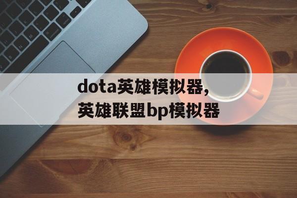 dota英雄模拟器,英雄联盟bp模拟器