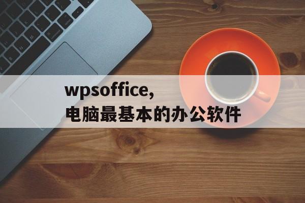 wpsoffice,电脑最基本的办公软件