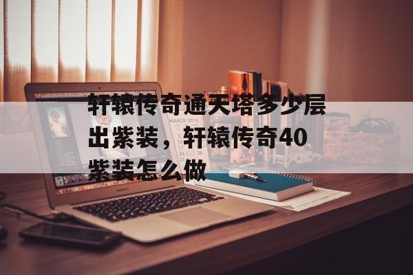 轩辕传奇通天塔多少层出紫装，轩辕传奇40紫装怎么做