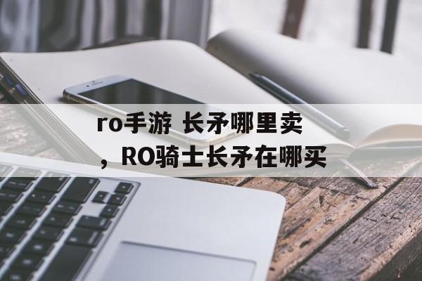 ro手游 长矛哪里卖，RO骑士长矛在哪买