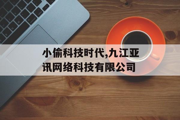 小偷科技时代,九江亚讯网络科技有限公司