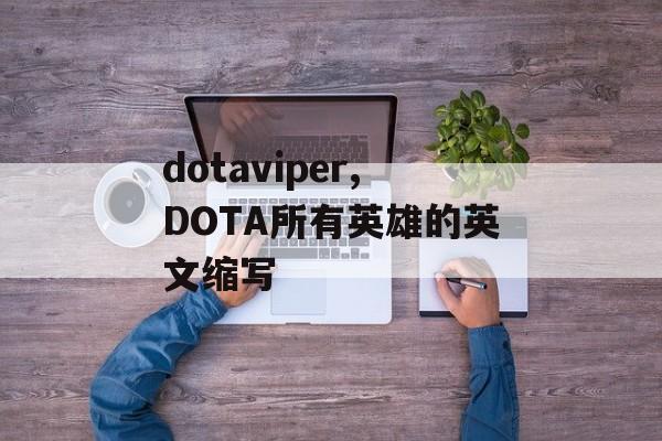 dotaviper,DOTA所有英雄的英文缩写