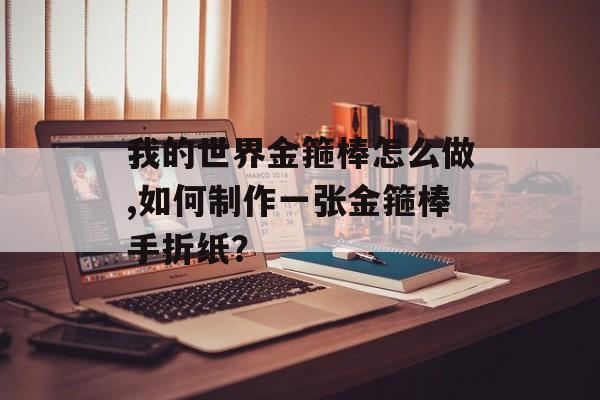 我的世界金箍棒怎么做,如何制作一张金箍棒手折纸？