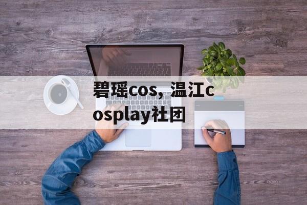 碧瑶cos, 温江cosplay社团