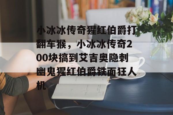 小冰冰传奇猩红伯爵打翻车猴，小冰冰传奇200块搞到艾吉奥隐刺幽鬼猩红伯爵铁面狂人机