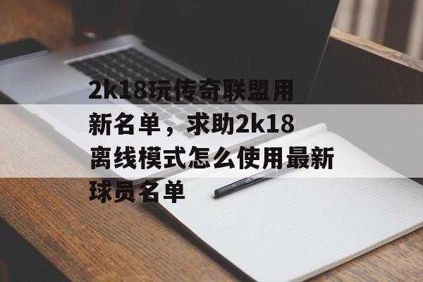 2k18玩传奇联盟用新名单，求助2k18离线模式怎么使用最新球员名单