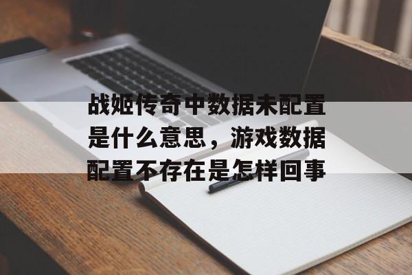 战姬传奇中数据未配置是什么意思，游戏数据配置不存在是怎样回事