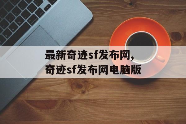 最新奇迹sf发布网,奇迹sf发布网电脑版