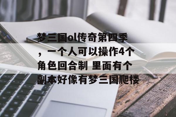 梦三国ol传奇第四季，一个人可以操作4个角色回合制 里面有个副本好像有梦三国爬楼