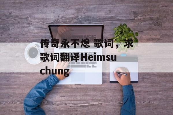 传奇永不熄 歌词，求歌词翻译Heimsuchung