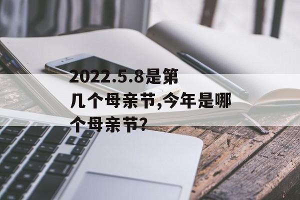 2022.5.8是第几个母亲节,今年是哪个母亲节？