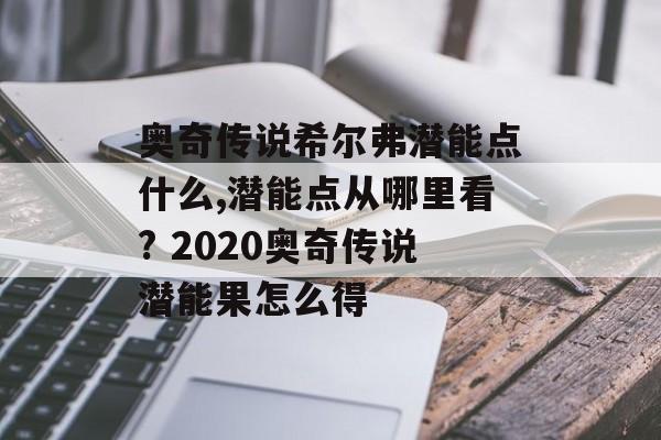 奥奇传说希尔弗潜能点什么,潜能点从哪里看? 2020奥奇传说潜能果怎么得