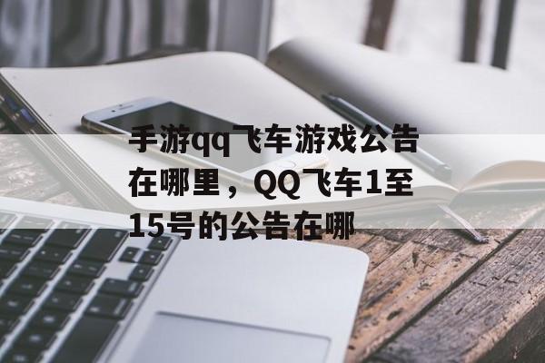 手游qq飞车游戏公告在哪里，QQ飞车1至15号的公告在哪