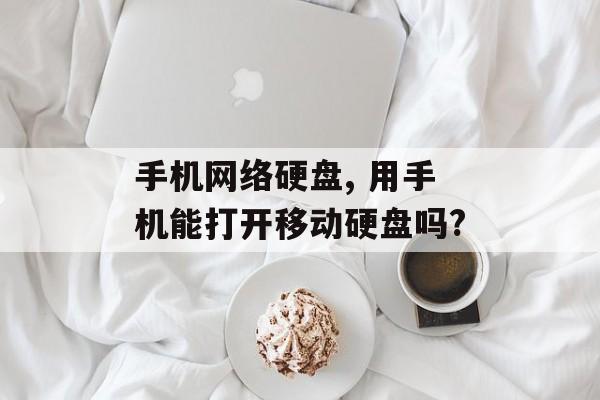 手机网络硬盘, 用手机能打开移动硬盘吗?