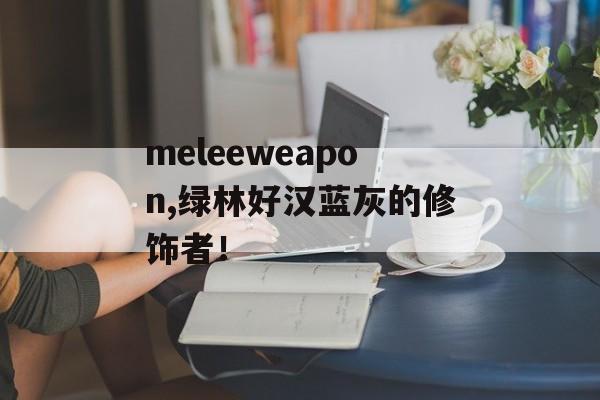 meleeweapon,绿林好汉蓝灰的修饰者！